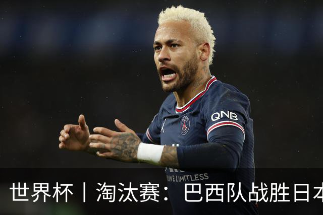 世界杯丨淘汰赛：巴西队战胜日本队