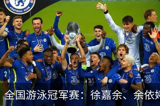 全国游泳冠军赛：徐嘉余、余依婷超亚洲纪录