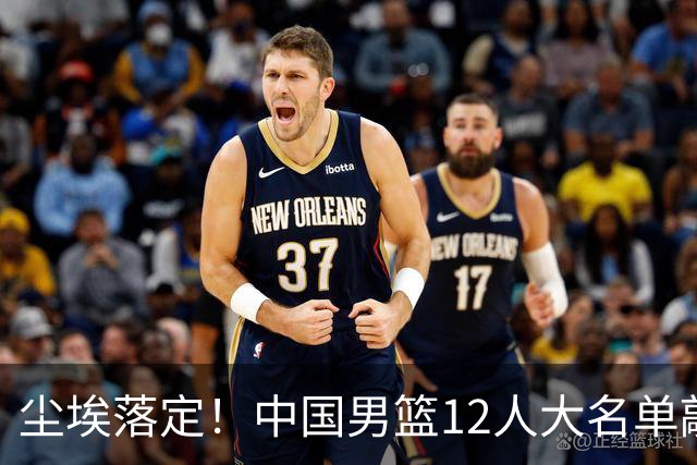 尘埃落定！中国男篮12人大名单敲定，郭士强亮剑死磕日本男篮