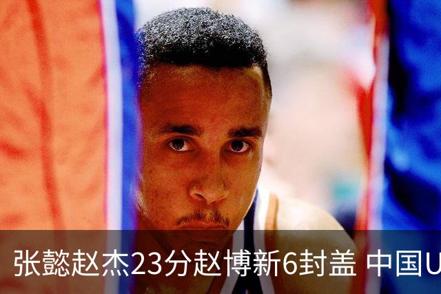 张懿赵杰23分赵博新6封盖 中国U17男篮世界杯开门红