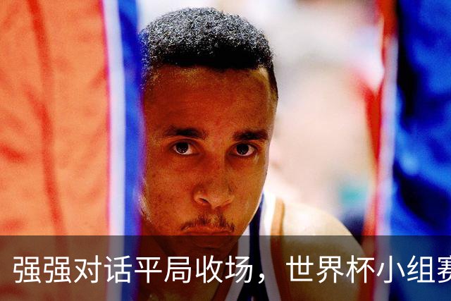 强强对话平局收场，世界杯小组赛巴西队1比1战平摩洛哥