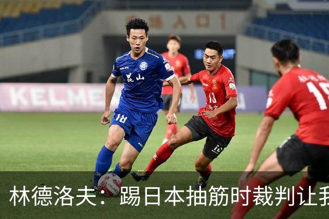 林德洛夫：踢日本抽筋时裁判让我立刻站起来，我差点就向他发火了