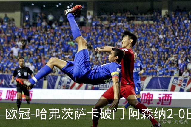 欧冠-哈弗茨萨卡破门 阿森纳2-0巴黎圣日耳曼