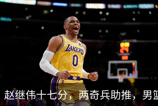 赵继伟十七分，两奇兵助推，男篮生死战不掉链，庞峥麟终成即战力