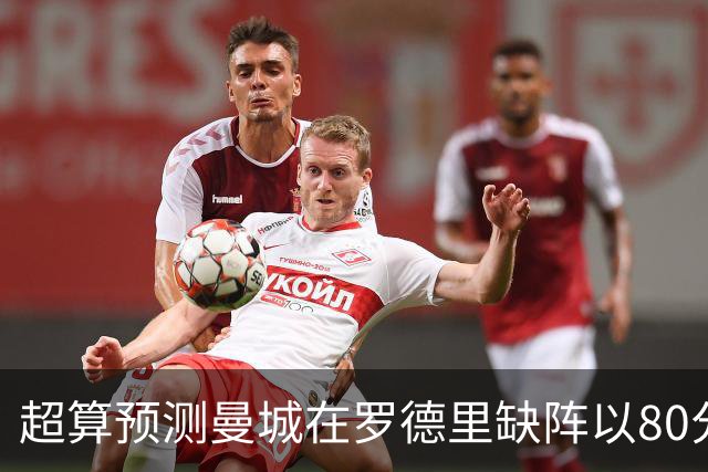 超算预测曼城在罗德里缺阵以80分结束本赛季