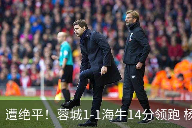 遭绝平！蓉城1-1海牛14分领跑 杨明洋建功杨聪救主 海牛仍倒数第3