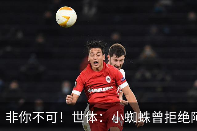 非你不可！世体：小蜘蛛曾拒绝阿森纳巴黎邀约，始终坚持要去巴萨